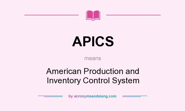 What does APICS mean? It stands for American Production and Inventory Control System