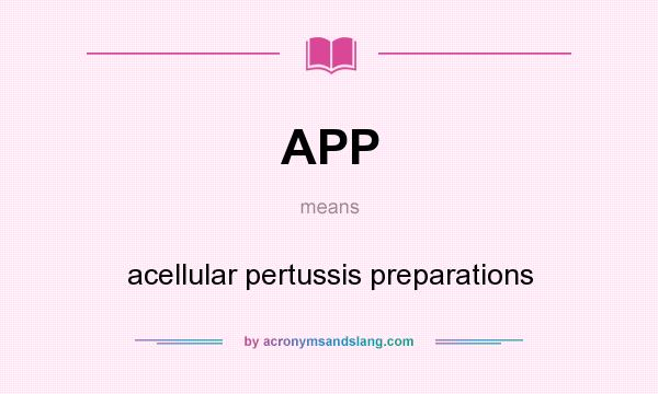 What does APP mean? It stands for acellular pertussis preparations