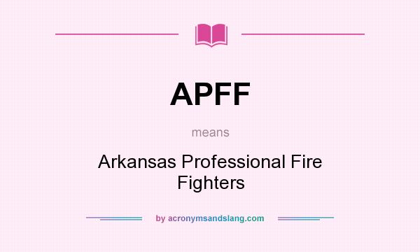 What does APFF mean? It stands for Arkansas Professional Fire Fighters