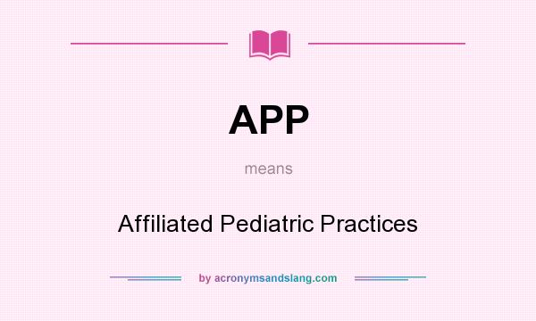 What does APP mean? It stands for Affiliated Pediatric Practices