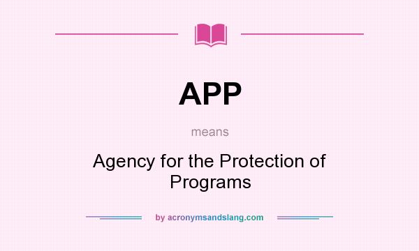 What does APP mean? It stands for Agency for the Protection of Programs