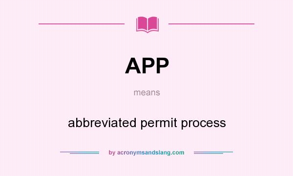 What does APP mean? It stands for abbreviated permit process