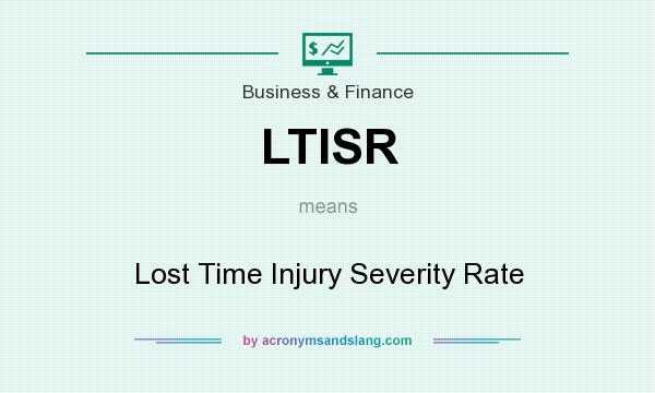 What does LTISR mean? It stands for Lost Time Injury Severity Rate