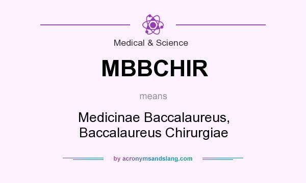 What does MBBCHIR mean? It stands for Medicinae Baccalaureus, Baccalaureus Chirurgiae