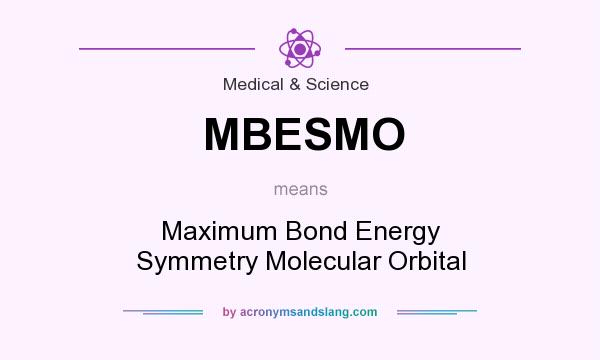 What does MBESMO mean? It stands for Maximum Bond Energy Symmetry Molecular Orbital