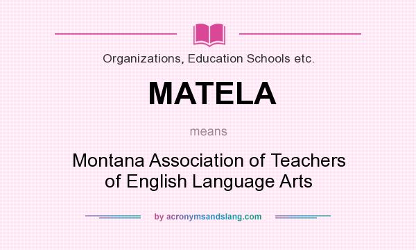What does MATELA mean? It stands for Montana Association of Teachers of English Language Arts
