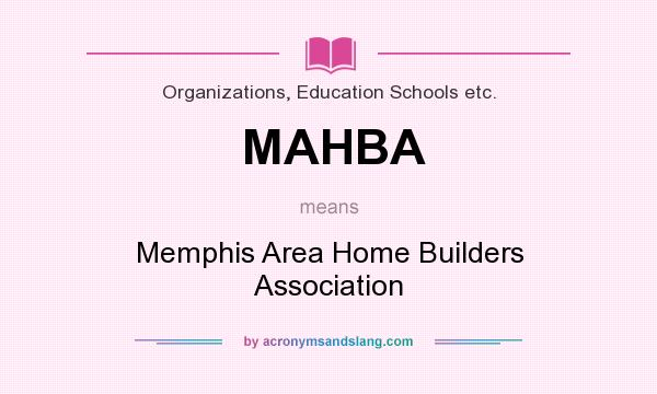 What does MAHBA mean? It stands for Memphis Area Home Builders Association