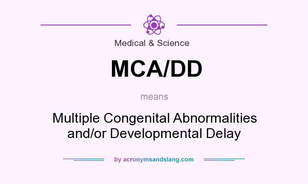 What does MCA/DD mean? It stands for Multiple Congenital Abnormalities and/or Developmental Delay