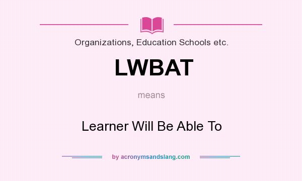 What does LWBAT mean? It stands for Learner Will Be Able To