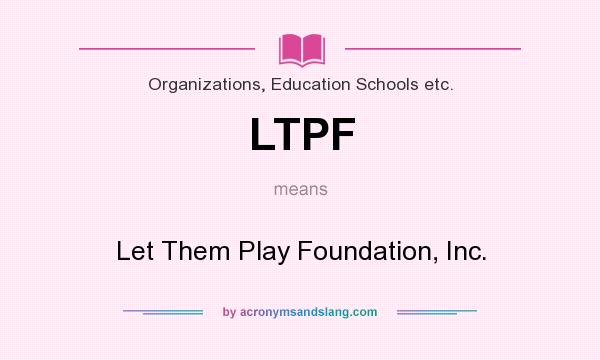 What does LTPF mean? It stands for Let Them Play Foundation, Inc.