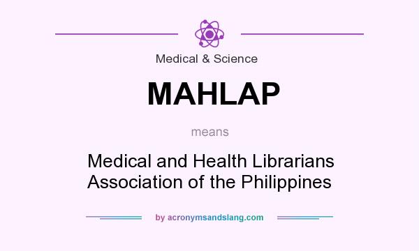 What does MAHLAP mean? It stands for Medical and Health Librarians Association of the Philippines