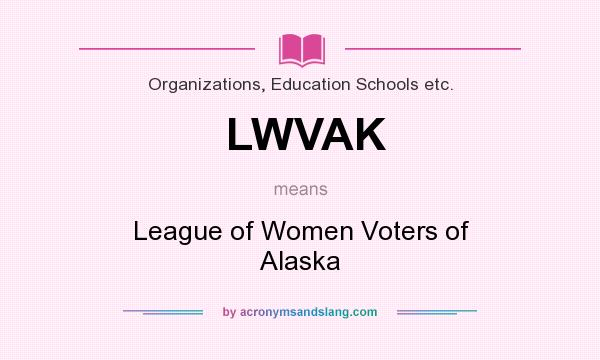 What does LWVAK mean? It stands for League of Women Voters of Alaska