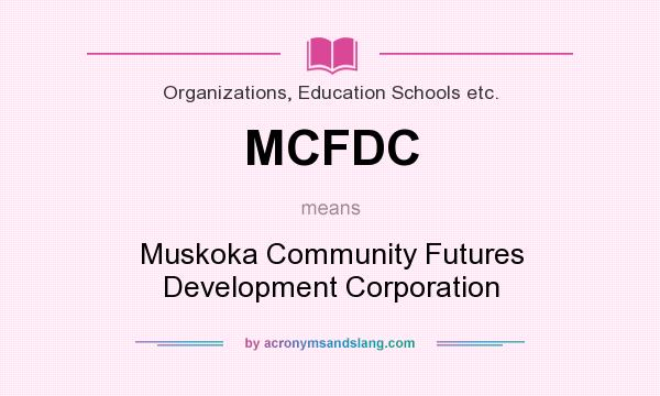 What does MCFDC mean? It stands for Muskoka Community Futures Development Corporation
