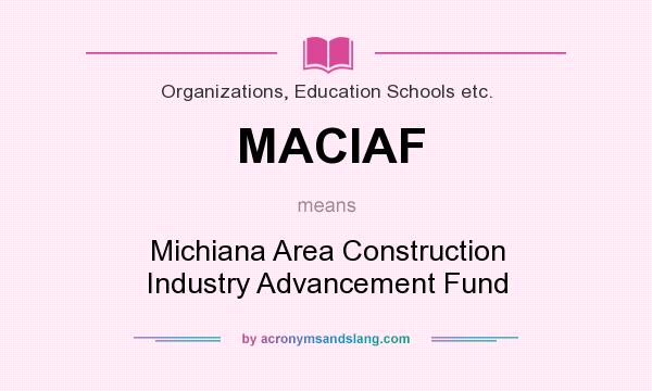 What does MACIAF mean? It stands for Michiana Area Construction Industry Advancement Fund