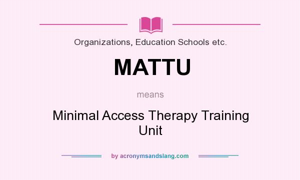 What does MATTU mean? It stands for Minimal Access Therapy Training Unit