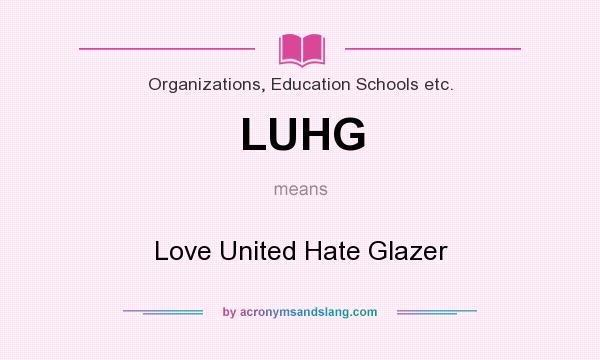 What does LUHG mean? It stands for Love United Hate Glazer