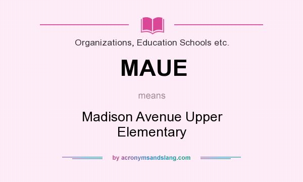 What does MAUE mean? It stands for Madison Avenue Upper Elementary