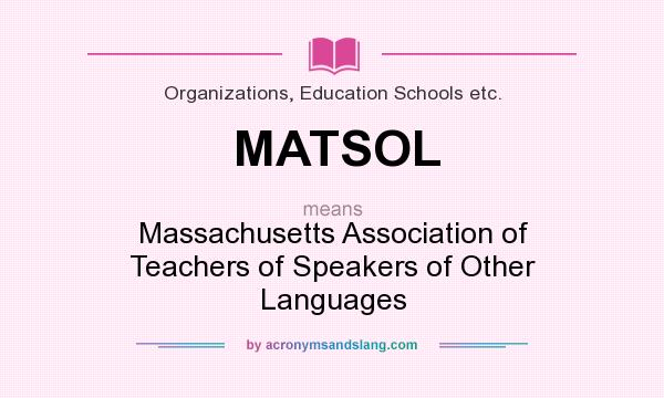 What does MATSOL mean? It stands for Massachusetts Association of Teachers of Speakers of Other Languages