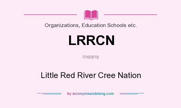 What does LRRCN mean? It stands for Little Red River Cree Nation