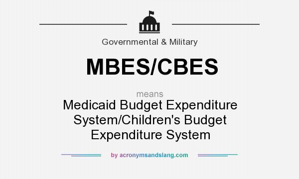 What does MBES/CBES mean? It stands for Medicaid Budget Expenditure System/Children`s Budget Expenditure System