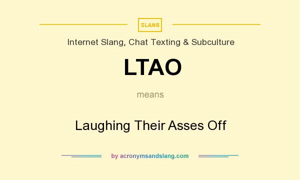 What does LTAO mean? It stands for Laughing Their Asses Off