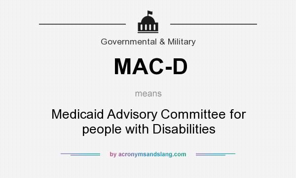 What does MAC-D mean? It stands for Medicaid Advisory Committee for people with Disabilities