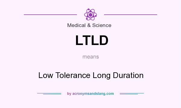 What does LTLD mean? It stands for Low Tolerance Long Duration