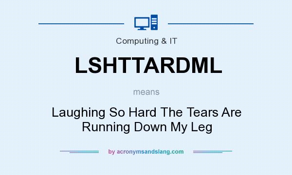 What does LSHTTARDML mean? It stands for Laughing So Hard The Tears Are Running Down My Leg