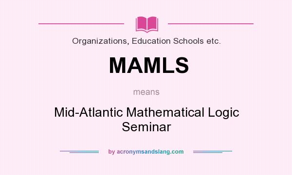 What does MAMLS mean? It stands for Mid-Atlantic Mathematical Logic Seminar