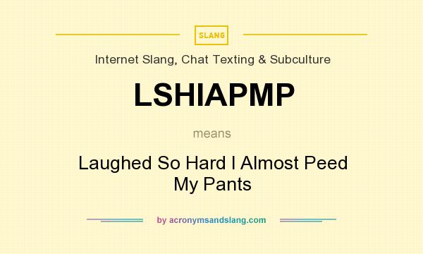 What does LSHIAPMP mean? It stands for Laughed So Hard I Almost Peed My Pants