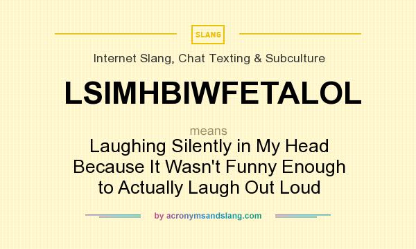 What does LSIMHBIWFETALOL mean? It stands for Laughing Silently in My Head Because It Wasn`t Funny Enough to Actually Laugh Out Loud