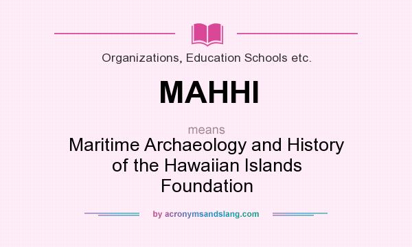 What does MAHHI mean? It stands for Maritime Archaeology and History of the Hawaiian Islands Foundation