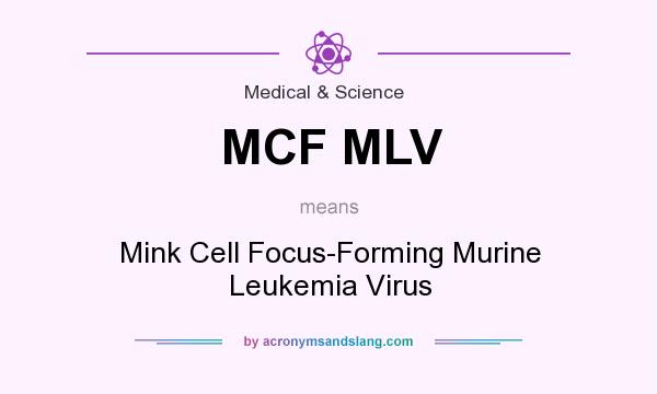 What does MCF MLV mean? It stands for Mink Cell Focus-Forming Murine Leukemia Virus