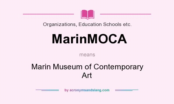 What does MarinMOCA mean? It stands for Marin Museum of Contemporary Art