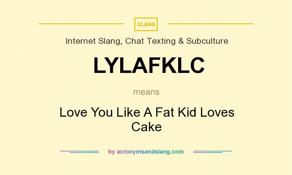 What does LYLAFKLC mean? It stands for Love You Like A Fat Kid Loves Cake