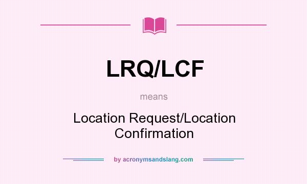 What does LRQ/LCF mean? It stands for Location Request/Location Confirmation