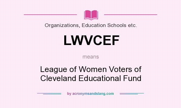 What does LWVCEF mean? It stands for League of Women Voters of Cleveland Educational Fund