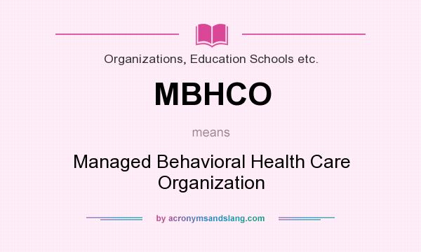 What does MBHCO mean? It stands for Managed Behavioral Health Care Organization