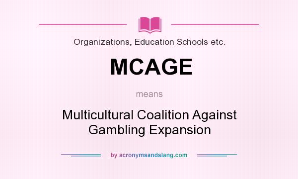 What does MCAGE mean? It stands for Multicultural Coalition Against Gambling Expansion