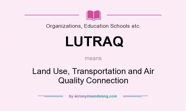 What does LUTRAQ mean? It stands for Land Use, Transportation and Air Quality Connection
