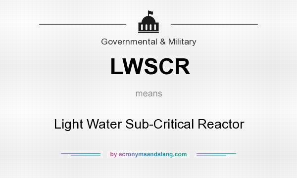 What does LWSCR mean? It stands for Light Water Sub-Critical Reactor