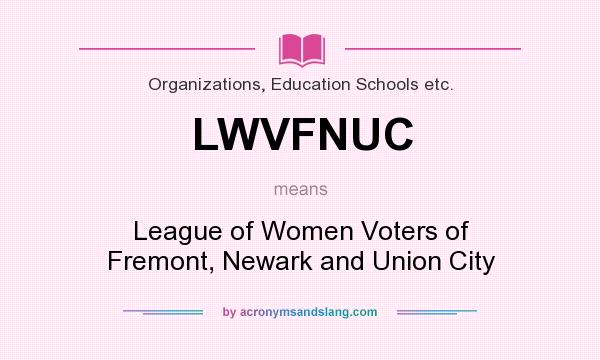 What does LWVFNUC mean? It stands for League of Women Voters of Fremont, Newark and Union City