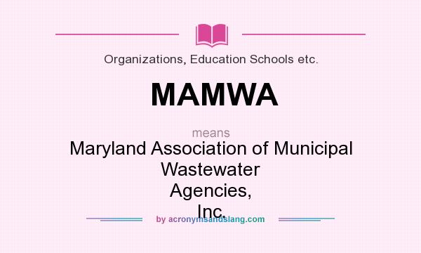 What does MAMWA mean? It stands for Maryland Association of Municipal Wastewater Agencies, Inc.