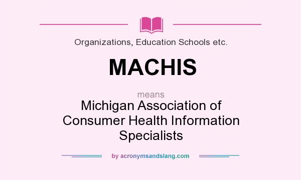 What does MACHIS mean? It stands for Michigan Association of Consumer Health Information Specialists