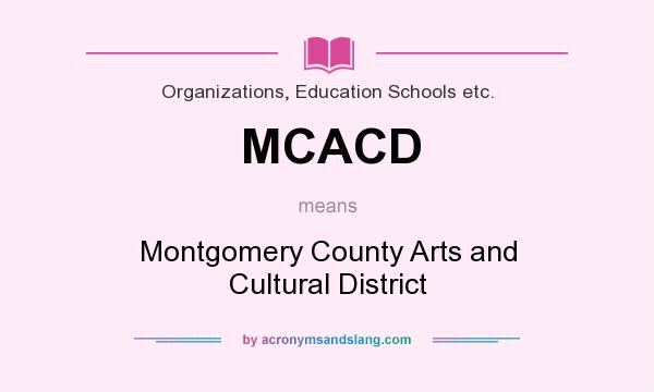 What does MCACD mean? It stands for Montgomery County Arts and Cultural District