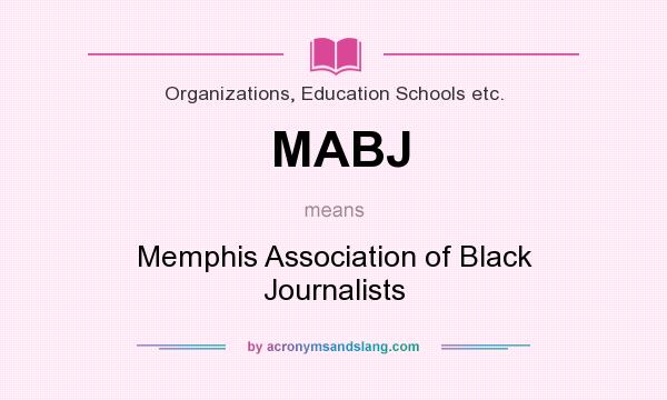 What does MABJ mean? It stands for Memphis Association of Black Journalists