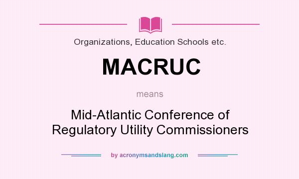What does MACRUC mean? It stands for Mid-Atlantic Conference of Regulatory Utility Commissioners