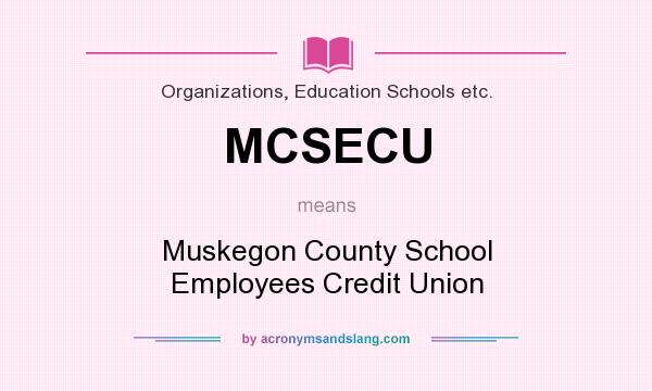 What does MCSECU mean? It stands for Muskegon County School Employees Credit Union