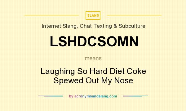 What does LSHDCSOMN mean? It stands for Laughing So Hard Diet Coke Spewed Out My Nose
