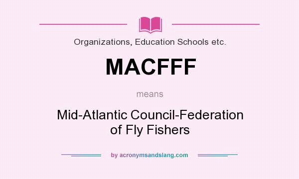 What does MACFFF mean? It stands for Mid-Atlantic Council-Federation of Fly Fishers